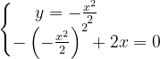 \dpi{120} \left\{\begin{matrix} y=-\frac{x^{2}}{2}\; \; \; \; \; \; \; \; \\ -\left ( -\frac{x^{2}}{2} \right )^{2}+2x=0\end{matrix}\right.